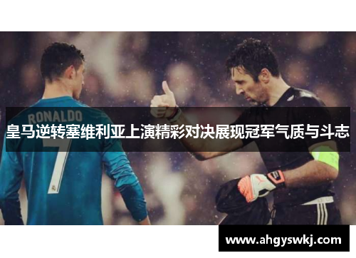 皇马逆转塞维利亚上演精彩对决展现冠军气质与斗志