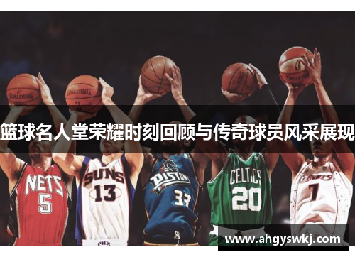篮球名人堂荣耀时刻回顾与传奇球员风采展现