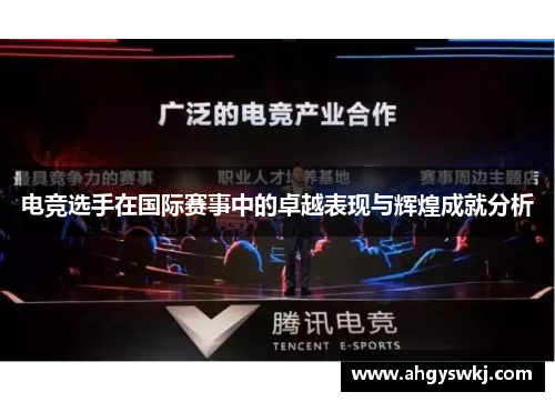 电竞选手在国际赛事中的卓越表现与辉煌成就分析 电竞选手在国际赛事中的卓越表现与辉煌成就分析