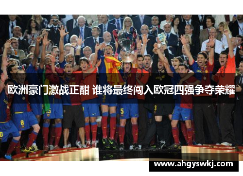 欧洲豪门激战正酣 谁将最终闯入欧冠四强争夺荣耀