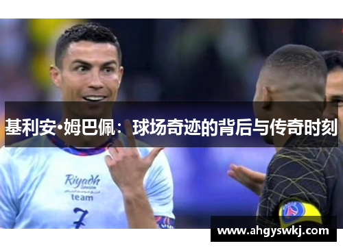 基利安·姆巴佩：球场奇迹的背后与传奇时刻