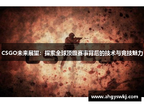 CSGO未来展望：探索全球顶级赛事背后的技术与竞技魅力