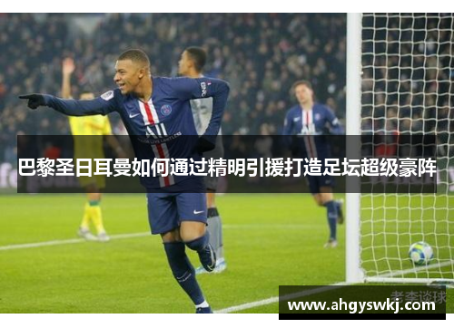 巴黎圣日耳曼如何通过精明引援打造足坛超级豪阵