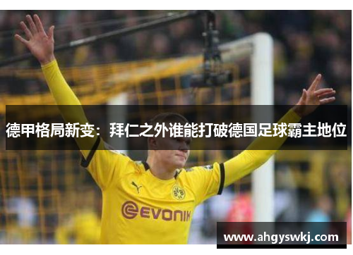 德甲格局新变：拜仁之外谁能打破德国足球霸主地位