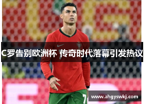 C罗告别欧洲杯 传奇时代落幕引发热议