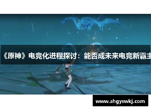 《原神》电竞化进程探讨:能否成未来电竞新霸主 《原神》电竞化进程探讨:能否成未来电竞新霸主