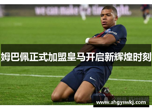 姆巴佩正式加盟皇马开启新辉煌时刻