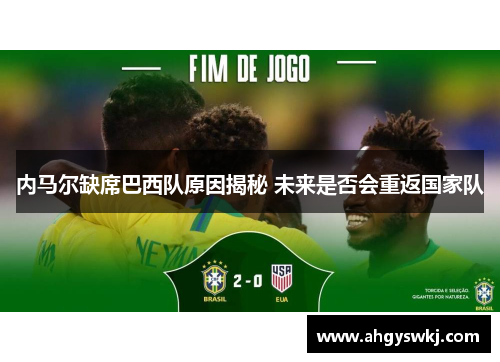 内马尔缺席巴西队原因揭秘 未来是否会重返国家队