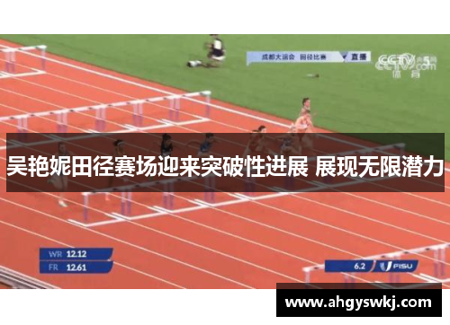 吴艳妮田径赛场迎来突破性进展 展现无限潜力