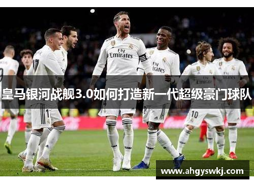 皇马银河战舰3.0如何打造新一代超级豪门球队