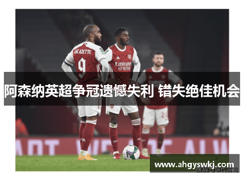 阿森纳英超争冠遗憾失利 错失绝佳机会