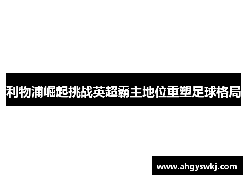 利物浦崛起挑战英超霸主地位重塑足球格局