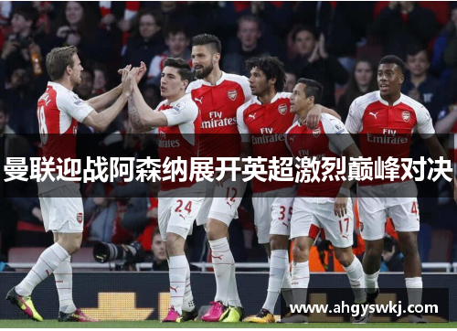 曼联迎战阿森纳展开英超激烈巅峰对决