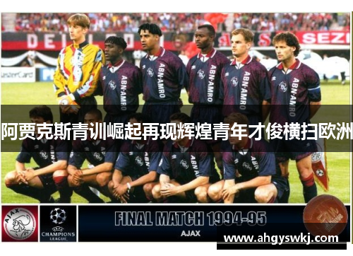 阿贾克斯青训崛起再现辉煌青年才俊横扫欧洲