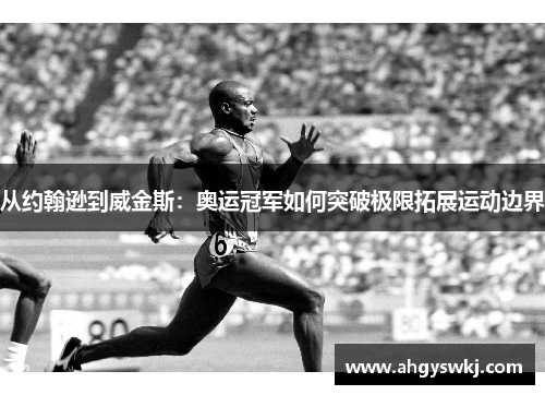 从约翰逊到威金斯：奥运冠军如何突破极限拓展运动边界