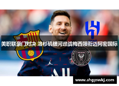 美职联豪门对决 洛杉矶银河迎战梅西领衔迈阿密国际