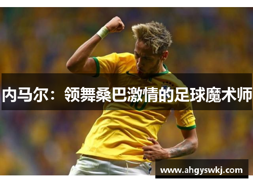 内马尔:领舞桑巴激情的足球魔术师 内马尔:领舞桑巴激情的足球魔术师