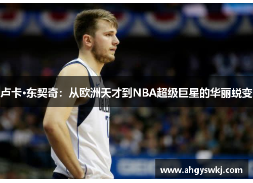 卢卡·东契奇：从欧洲天才到NBA超级巨星的华丽蜕变