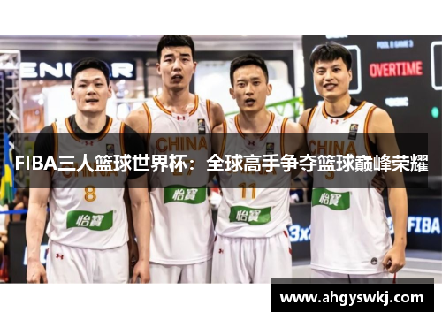 FIBA三人篮球世界杯：全球高手争夺篮球巅峰荣耀