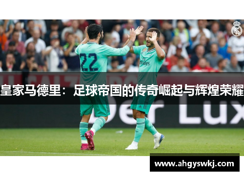 皇家马德里：足球帝国的传奇崛起与辉煌荣耀