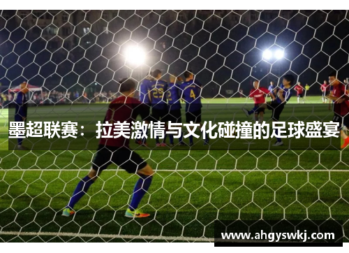 墨超联赛：拉美激情与文化碰撞的足球盛宴