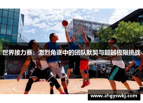 世界接力赛：激烈角逐中的团队默契与超越极限挑战