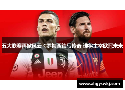 五大联赛再掀风云 C罗梅西续写传奇 谁将主宰欧冠未来