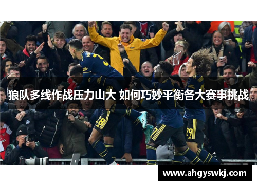 狼队多线作战压力山大 如何巧妙平衡各大赛事挑战