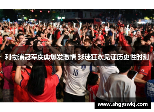 利物浦冠军庆典爆发激情 球迷狂欢见证历史性时刻 利物浦冠军庆典爆发激情 球迷狂欢见证历史性时刻