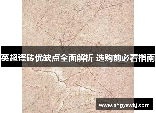 英超瓷砖优缺点全面解析 选购前必看指南