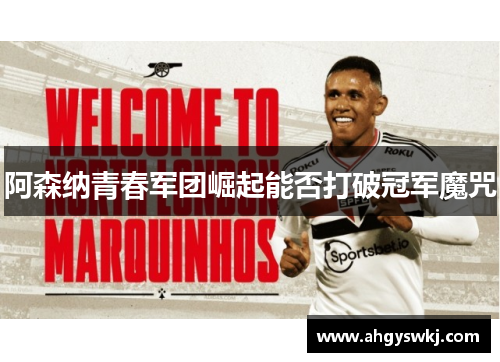 阿森纳青春军团崛起能否打破冠军魔咒 阿森纳青春军团崛起能否打破冠军魔咒