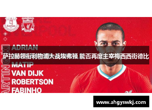 萨拉赫领衔利物浦大战埃弗顿 能否再度主宰梅西西街德比 萨拉赫领衔利物浦大战埃弗顿 能否再度主宰梅西西街德比