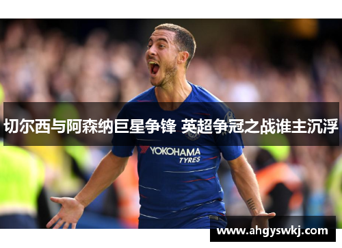 切尔西与阿森纳巨星争锋 英超争冠之战谁主沉浮 切尔西与阿森纳巨星争锋 英超争冠之战谁主沉浮