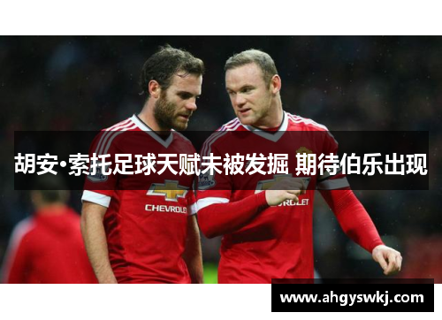 胡安·索托足球天赋未被发掘 期待伯乐出现