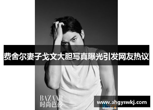 费舍尔妻子戈文大胆写真曝光引发网友热议