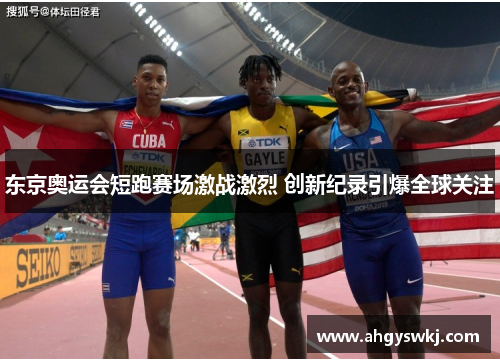 东京奥运会短跑赛场激战激烈 创新纪录引爆全球关注