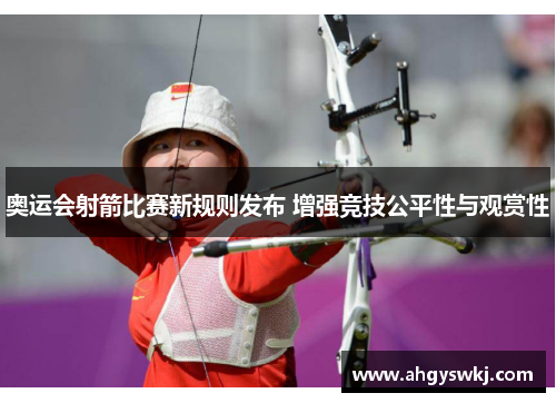 奥运会射箭比赛新规则发布 增强竞技公平性与观赏性