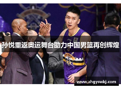 孙悦重返奥运舞台助力中国男篮再创辉煌