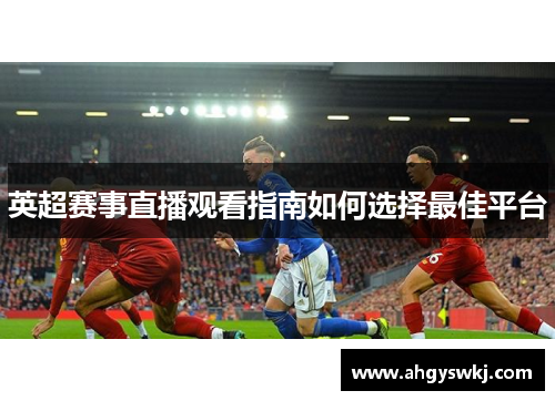 英超赛事直播观看指南如何选择最佳平台